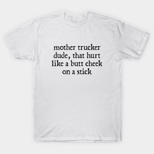 Mother Trucker Dude, That Hurt Like a Butt Cheek On a Stick T-Shirt